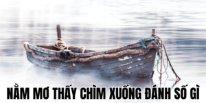 Nằm Mơ Thấy Chìm Xuồng Đánh Số Gì 24 Anh Thumb bai viet 2 min2 3